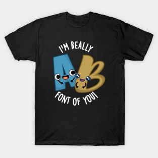 I'm Really Font Of You Funny Type Pun T-Shirt